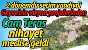 Geyve'nin Vizyon Projelerinden Cam Teras nihayet meclise geldi