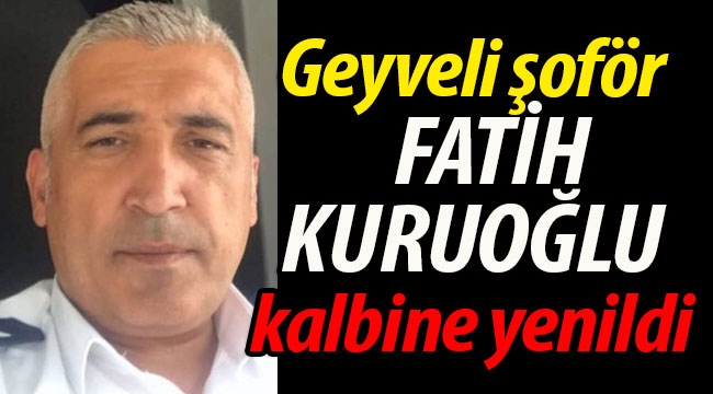 Geyveli şoför Fatih Kuruoğlu kalbine yenildi