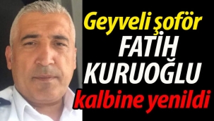 Geyveli şoför Fatih Kuruoğlu kalbine yenildi