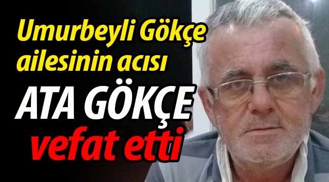 Gökçe ailesinin acısı: Ata Gökçe vefat etti