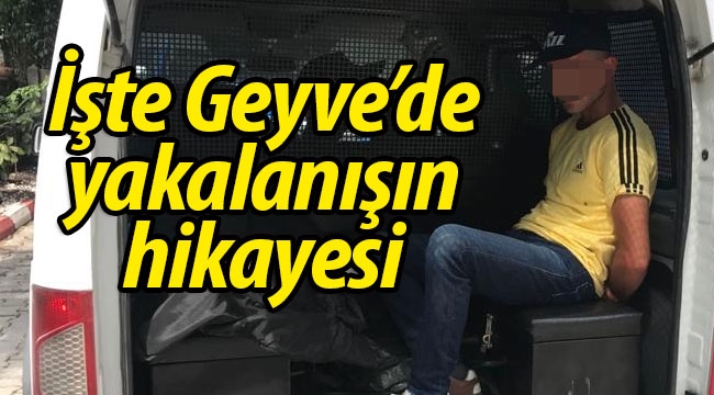 İşte Geyve'de o yakalanışın ilginç ayrıntısı