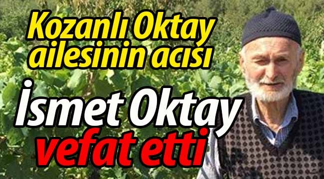 Kozanlı Oktay ailesinin acısı; İsmet Oktay vefat etti