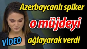 Azerbaycanlı spiker o müjdeyi ağlayarak verdi!