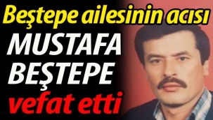 Beştepe ailesinin acısı; Mustafa Beştepe vefat etti
