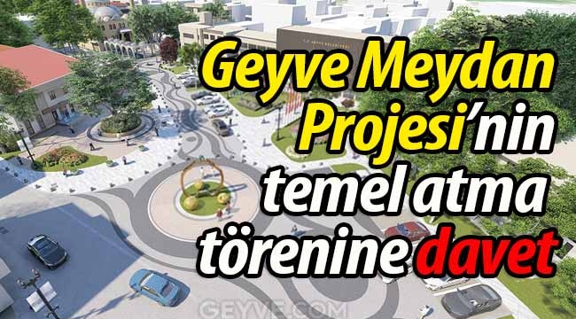 Geyve Meydan Projesi'nin temel atma törenine davet! 