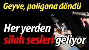 Geyve poligon'a döndü, her yerden silah sesleri geliyor