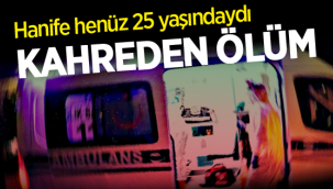 Hanife 25 yaşında hayata veda etti