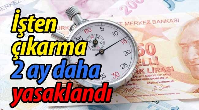 İşten çıkarma 2 ay daha yasaklandı! 