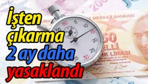 İşten çıkarma 2 ay daha yasaklandı!