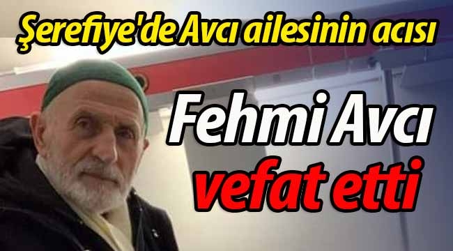 Şerefiyeli Avcı ailesinin acısı.. Fehmi Avcı vefat etti