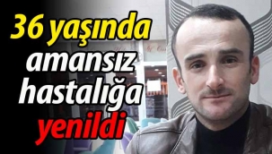 36 yaşında amansız hastalığa yenik düştü
