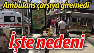 Ambulans Geyve Çarşısına giremedi.. İşte nedeni!