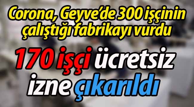 Corona, Geyve'de o fabrikayı vurdu! 170 işçi ücretsiz izne çıkarıldı