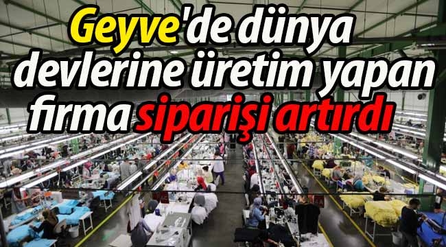 Geyve'de dünya devlerine üretim yapan firma siparişi artırdı