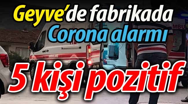 Geyve'de fabrikada Corona alarmı! 5 kişi pozitif!