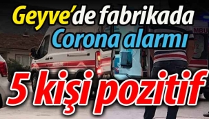 Geyve'de fabrikada Corona alarmı! 5 kişi pozitif!