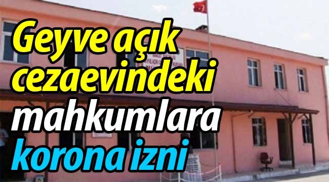 Geyve açık cezaevindeki mahkumlara korona izni