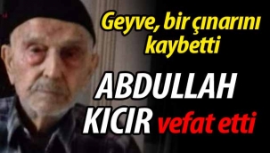 Geyve bir çınarını kaybetti. Abdullah Kıcır vefat etti