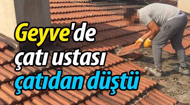 Geyve'de çatı ustası çatıdan düştü!