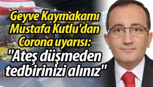 Kaymakam Kutlu'dan uyarı: "Ateş düşmeden tedbirinizi alınız"