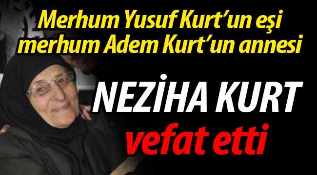 Kurt ailesinin acısı; Neziha Kurt vefat etti