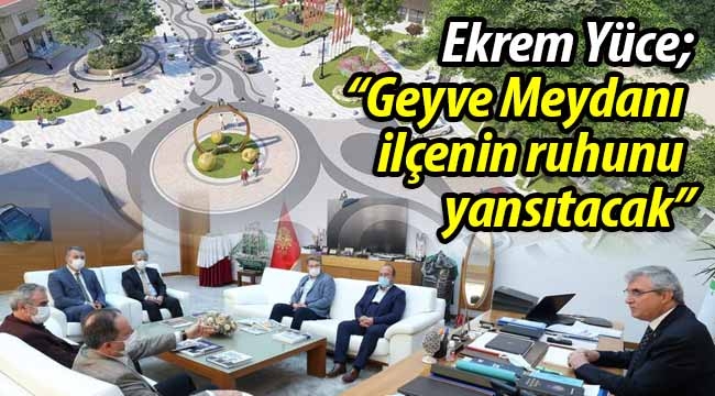 Yüce: "Geyve Meydanı ilçenin ruhunu yansıtacak"