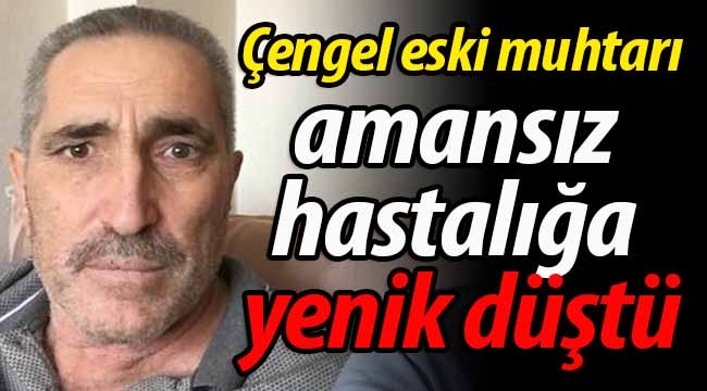 Çengel eski muhtarı amansız hastalığa yenik düştü