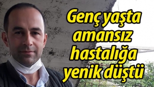 Genç yaşta amansız hastalığa yenik düştü