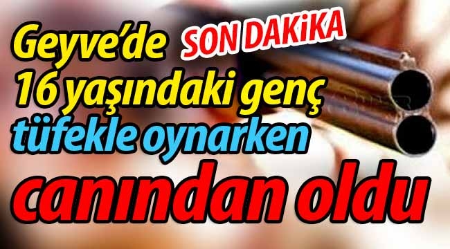 Geyve Bayat'ta tüfekle oynarken canından oldu!