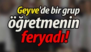 Geyve'de bir grup öğretmenin feryadı!