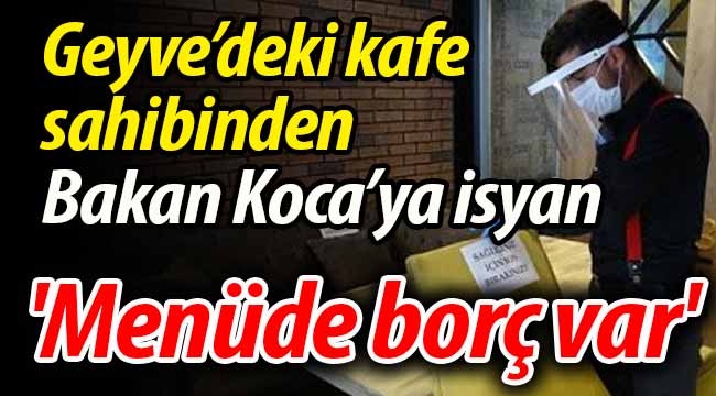 Geyve'deki kafe sahibinden Bakan Koca'ya isyan!