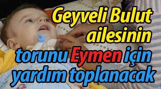 Geyveli ailenin torunu Eymen için yardım toplanacak