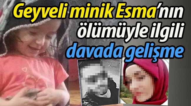 Geyveli minik Esma'nın ölümüyle ilgili davada gelişme