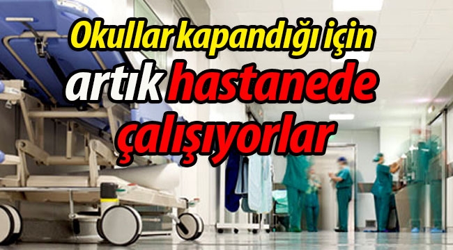 Okullar kapandığı için artık hastanede çalışıyorlar