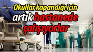 Okullar kapandığı için artık hastanede çalışıyorlar