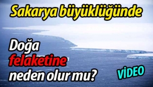 Sakarya büyüklüğünde.. Doğa felaketine neden olur mu?