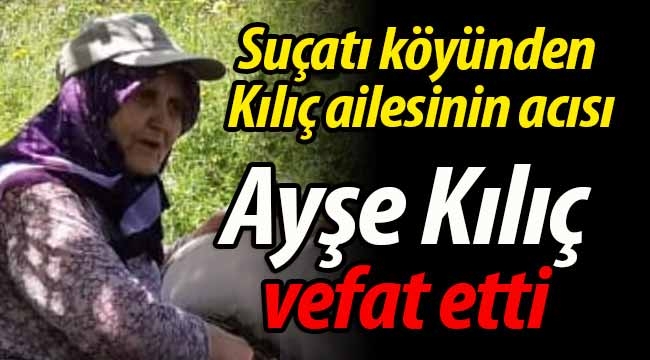 Suçatı'dan Kılıç ailesinin acısı. Ayşe Kılıç vefat etti.