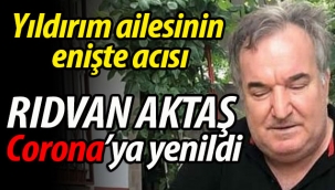 Yıldırım ailesinin enişte acısı: Rıdvan Aktaş vefat etti