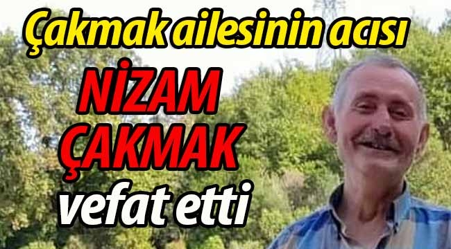 Çakmak ailesinin acısı; Nizam Çakmak vefat etti