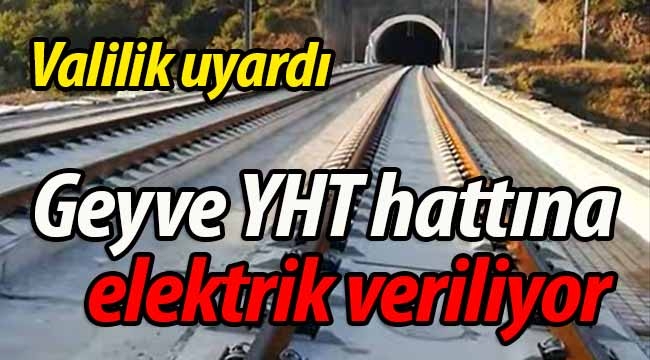 DİKKAT! Geyve Doğançay YHT hattına elektrik verilecek