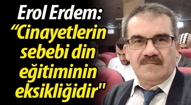 Erdem: "Cinayetlerin sebebi din eğitiminin eksikliğidir"