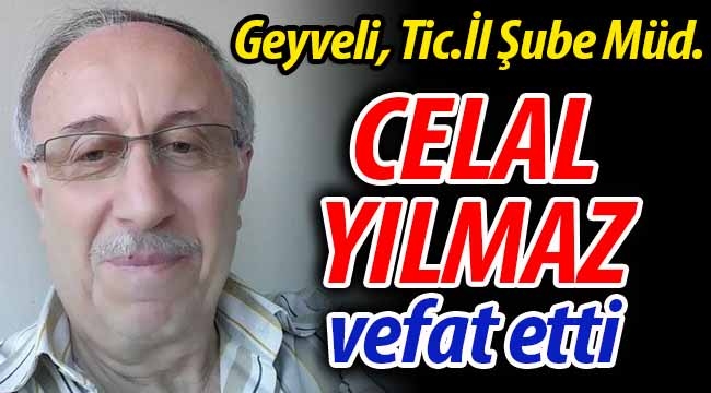 Geyveli Tic.İl Şube Müd. Celal Yılmaz vefat etti