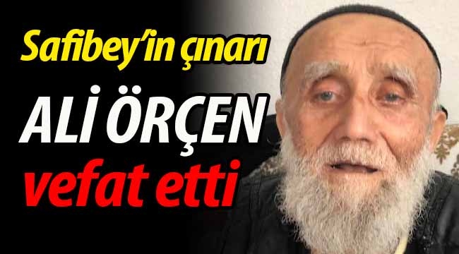 Safibey'in çınarı Ali Örçen vefat etti