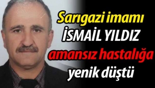 Sarıgazi imamı İsmail Yıldız amansız hastalığa yenik düştü