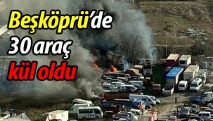 Beşköprü'de 30 araç kül oldu!