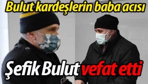 Bulut kardeşlerin baba acısı: Şefik Bulut vefat etti