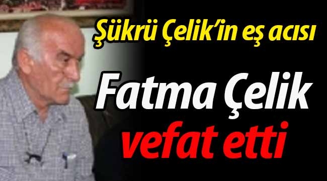 Çelik ailesinin acısı: Fatma Çelik vefat etti