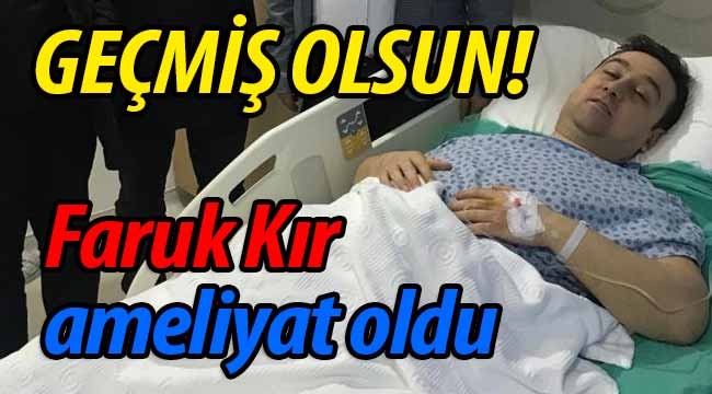 Geçmiş olsun! Faruk Kır ameliyat oldu