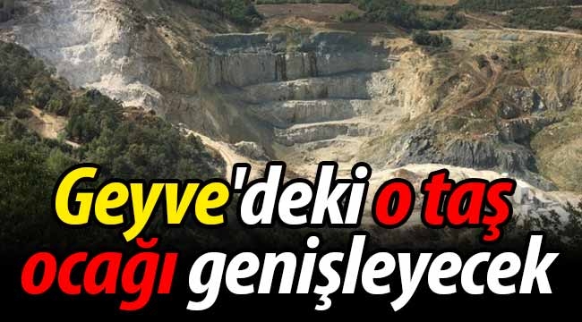 Geyve'deki o taş ocağı genişleyecek