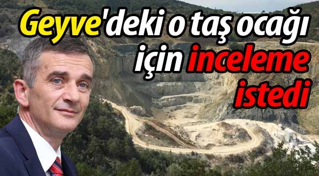 Geyve'deki o taş ocağı için inceleme istedi